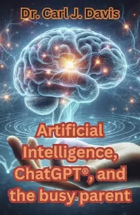 Book cover of Artificial Intelligence, ChatGPT and the Busy Parent by Dr Carl J Davis