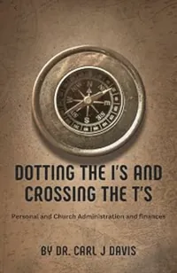 Book cover of Dotting the I's and Crossing the T's: Personal and church administration and finance by Dr Carl J Davis