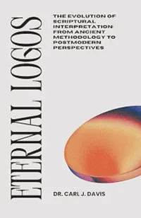 Book cover of Eternal Logos: The evolution of scriptural interpretation, from ancient methodology to postmodern perspectives by Dr Carl J Davis