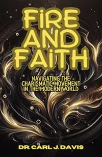Book cover of Fire and Faith: Navigating the charismatic movement in the modern world by Dr Carl J Davis