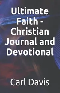 Book cover of Ultimate Faith: Christian journal and devotional by Dr Carl J Davis
